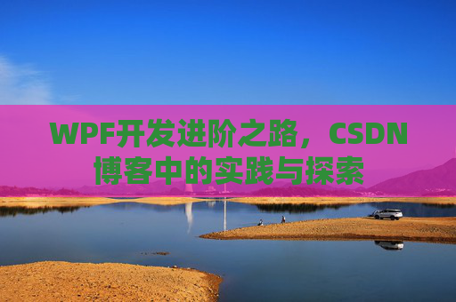 WPF开发进阶之路,CSDN博客中的实践与探索